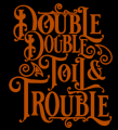 Double Double Toil & Trouble