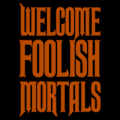 Welcome Foolish Mortals